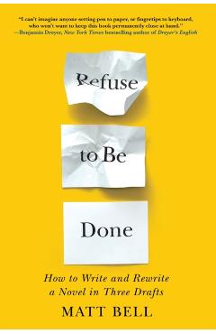 Refuse to Be Done: How to Write and Rewrite a Novel in Three Drafts - Matt Bell