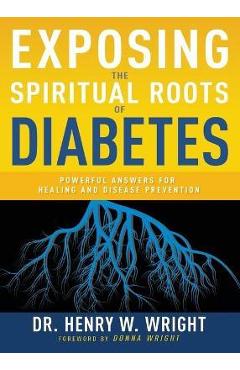 Exposing the Spiritual Roots of Diabetes: Powerful Answers for Healing and Disease Prevention - Henry W. Wright
