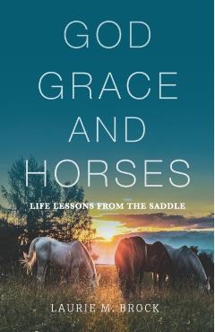 God, Grace, and Horses: Life Lessons from the Saddle - Laurie M. Brock