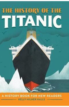 The History of the Titanic: A History Book for New Readers - Kelly Milner Halls