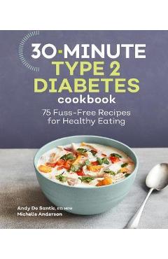 30-Minute Type 2 Diabetes Cookbook: 75 Fuss-Free Recipes for Healthy Eating - Andy De Santis