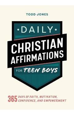 Daily Christian Affirmations for Teen Boys: 365 Days of Faith, Motivation, Confidence, and Empowerment - Todd Jones
