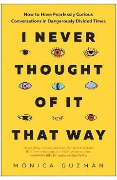 I Never Thought of It That Way: How to Have Fearlessly Curious Conversations in Dangerously Divided Times - M�nica Guzm�n