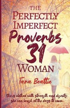 The Perfectly Imperfect Proverbs 31 Woman - Tara Beattie