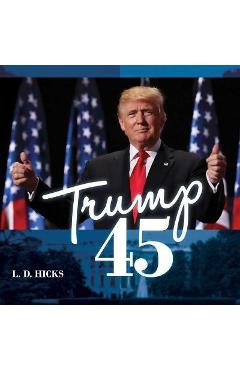 Trump 45: America\'s Greatest President - L. D. Hicks