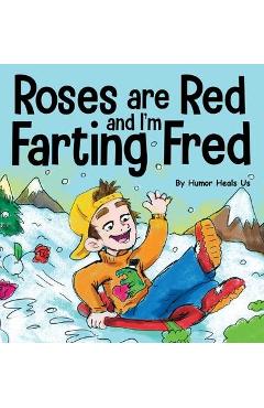 Roses are Red, and I\'m Farting Fred: A Funny Story About Famous Landmarks and a Boy Who Farts - Humor Heals Us