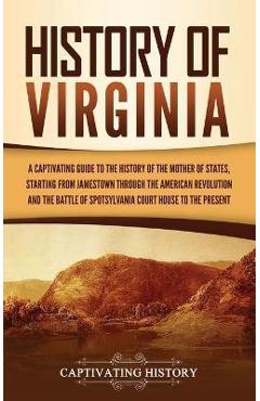 History of Virginia: A Captivating Guide to the History of the Mother of States, Starting from Jamestown through the American Revolution an - Captivating History