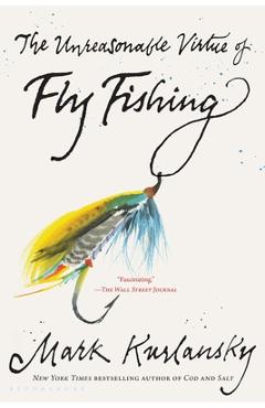 The Unreasonable Virtue of Fly Fishing - Mark Kurlansky