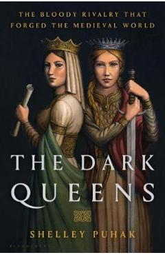 The Dark Queens: The Bloody Rivalry That Forged the Medieval World - Shelley Puhak
