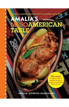 Amalia\'s Mesoamerican Table: Ancient Culinary Traditions with Gourmet Infusions - Amalia Moreno-damgaard