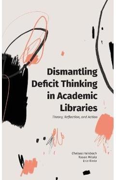 Dismantling Deficit Thinking in Academic Libraries: Theory, Reflection, and Action - Chelsea Heinbach