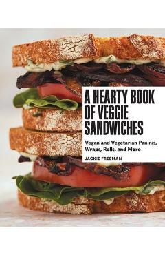 A Hearty Book of Veggie Sandwiches: Vegan and Vegetarian Paninis, Wraps, Rolls, and More - Jackie Freeman