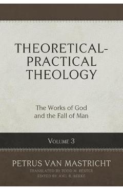 Theoretical-Practical Theology, Volume 3, 3: The Works of God and the Fall of Man - Petrus Van Mastricht