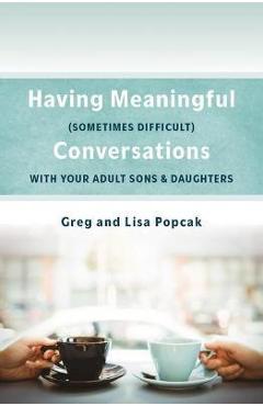 Having Meaningful, Sometimes Difficult, Conversations with Our Adult Sons and Daughters - Popcak Phd Gregory