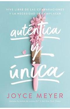 Aut�ntica y �nica: viva libre de las comparaciones y la necesidad de complacer - joyce meyer