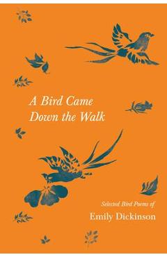 A Bird Came Down the Walk - Selected Bird Poems of Emily Dickinson - Emily Dickinson