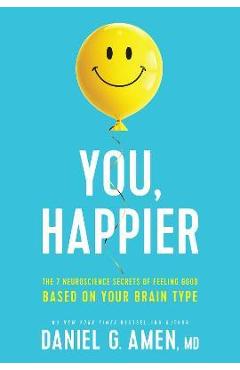 You, Happier: The 7 Neuroscience Secrets of Feeling Good Based on Your Brain Type - Md Daniel G. Amen
