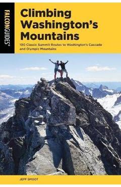 Climbing washington's mountains: 100 classic summit routes to washington's cascade and olympic mountains - jeff smoot