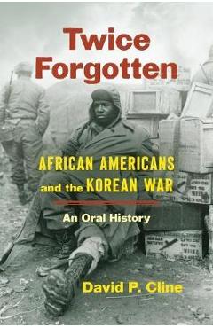 Twice Forgotten: African Americans and the Korean War, an Oral History - David P. Cline