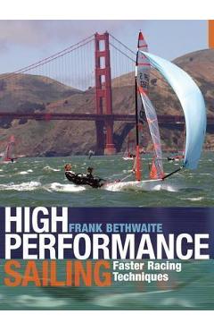 High Performance Sailing: Faster Racing Techniques - Frank Bethwaite