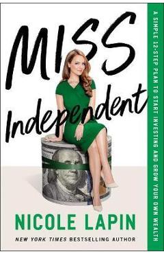 Miss Independent: A Simple 12-Step Plan to Start Investing and Grow Your Own Wealth - Nicole Lapin