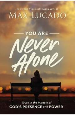 You Are Never Alone: Trust in the Miracle of God\'s Presence and Power - Max Lucado