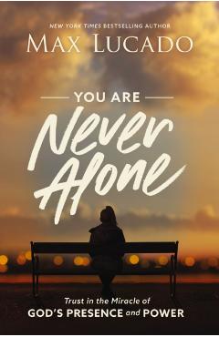 You Are Never Alone: Trust in the Miracle of God's Presence and Power - Max Lucado