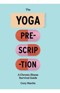 The Yoga Prescription: A Chronic Illness Survival Guide - Cory Martin