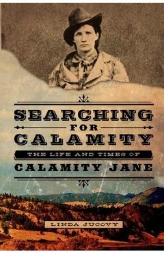 Searching for Calamity: The Life and Times of Calamity Jane - Linda Jucovy