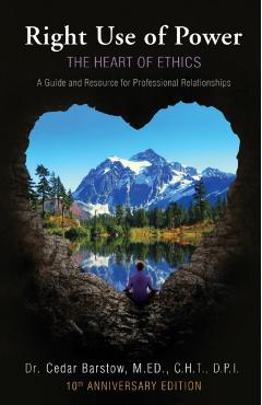 Right Use of Power: The Heart of Ethics: A Guide and Resource for Professional Relationships, 10th Anniversary Edition - Cedar Barstow