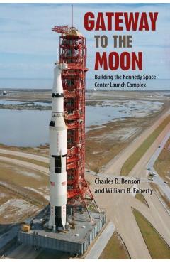 Gateway to the Moon: Building the Kennedy Space Center Launch Complex - Charles D. Benson