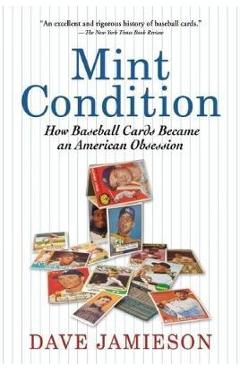 Mint Condition: How Baseball Cards Became an American Obsession - Dave Jamieson