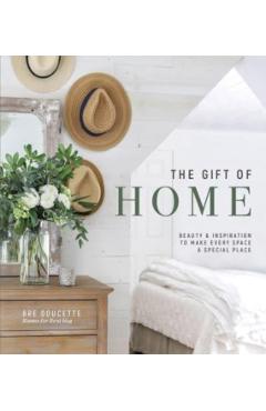 The Gift of Home: Beauty and Inspiration to Make Every Space a Special Place - Bre Doucette