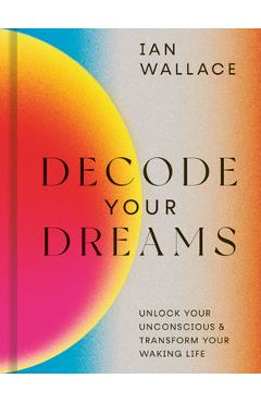 Decode Your Dreams: Unlock Your Unconscious and Transform Your Waking Life - Ian Wallace
