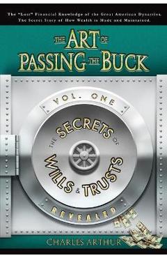 The Art of Passing the Buck, Vol I; Secrets of Wills and Trusts Revealed - Charles Arthur