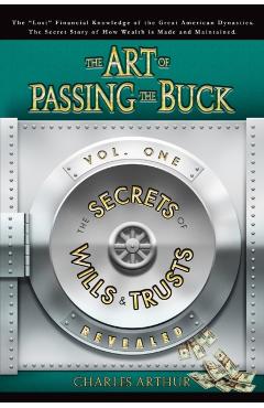 The Art of Passing the Buck, Vol I; Secrets of Wills and Trusts Revealed - Charles Arthur