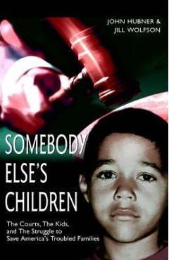 Somebody Else\'s Children: The Courts, the Kids, and the Struggle to Save America\'s Troubled Families - John Hubner