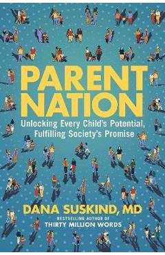 Parent Nation: Unlocking Every Child\'s Potential, Fulfilling Society\'s Promise - Dana Suskind