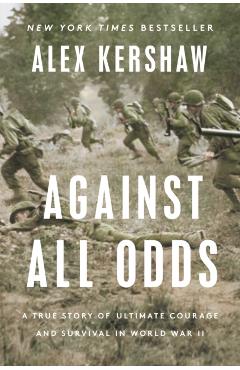 Against All Odds: A True Story of Ultimate Courage and Survival in World War II - Alex Kershaw
