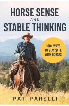 Horse Sense and Stable Thinking: 100+ Ways to Stay Safe With Horses - Pat Parelli