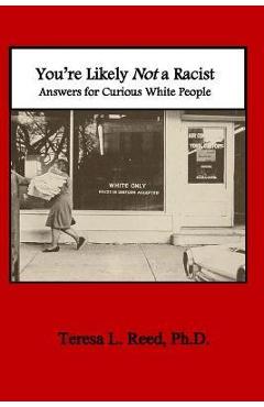 You\'re Likely Not a Racist: Answers for Curious White People - Teresa Reed