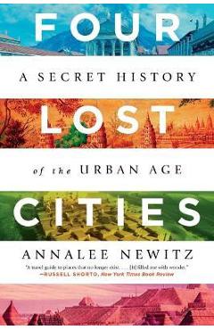 Four Lost Cities: A Secret History of the Urban Age - Annalee Newitz