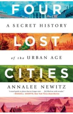 Four Lost Cities: A Secret History of the Urban Age - Annalee Newitz