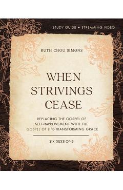 When Strivings Cease Study Guide Plus Streaming Video: Replacing the Gospel of Self-Improvement with the Gospel of Life-Transforming Grace - Ruth Chou Simons