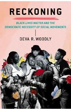 Reckoning: Black Lives Matter and the Democratic Necessity of Social Movements - Deva R. Woodly