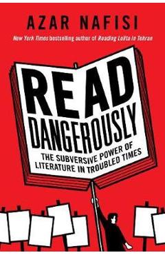Read Dangerously: The Subversive Power of Literature in Troubled Times