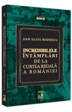 Incredibilele intamplari de la Curtea Regala a Romaniei - Dan-Silviu Boerescu