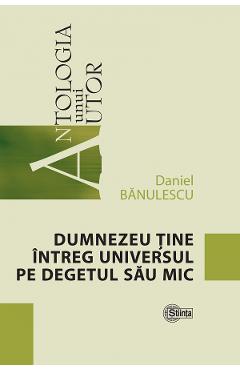 Dumnezeu tine intreg universul pe degetul sau mic - Daniel Banulescu