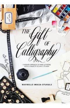 The Gift of Calligraphy: A Modern Approach to Hand Lettering with 25 Projects to Give and to Keep - Maybelle Imasa-Stukuls