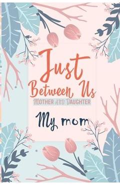 Just Between Us My Mom: An Activity Journal for Teen Girls and Moms, Diary for Tween Girls Just Between Us: Mother & Daughter Journal With 129 - Kenzth Art